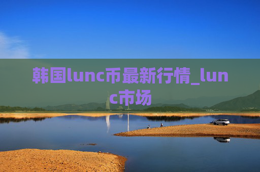 韩国lunc币最新行情_lunc市场