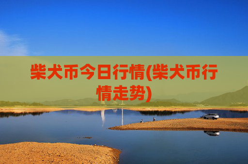 柴犬币今日行情(柴犬币行情走势)