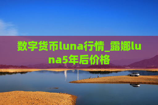 数字货币luna行情_露娜luna5年后价格