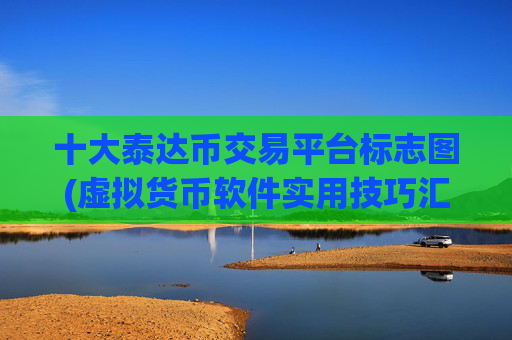 十大泰达币交易平台标志图(虚拟货币软件实用技巧汇总)
