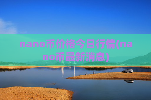 nano币价格今日行情(nano币最新消息)