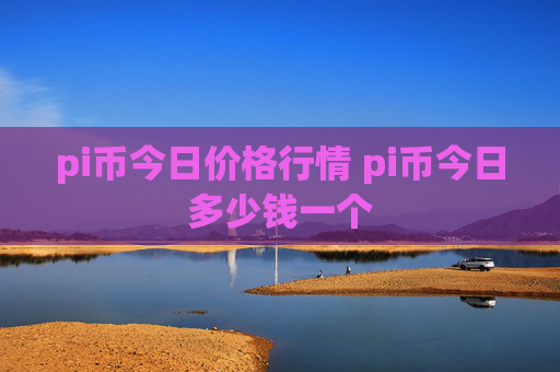 pi币今日价格行情 pi币今日多少钱一个