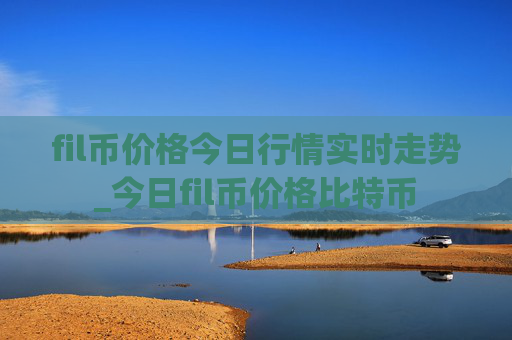 fil币价格今日行情实时走势_今日fil币价格比特币