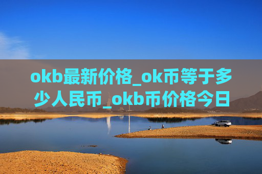 okb最新价格_ok币等于多少人民币_okb币价格今日行情