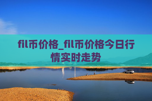 fil币价格_fil币价格今日行情实时走势