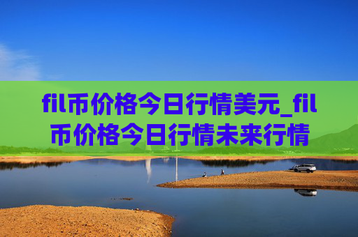fil币价格今日行情美元_fil币价格今日行情未来行情