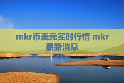 mkr币美元实时行情 mkr最新消息