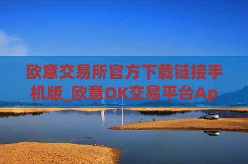 欧意交易所官方下载链接手机版_欧意OK交易平台App下载教程