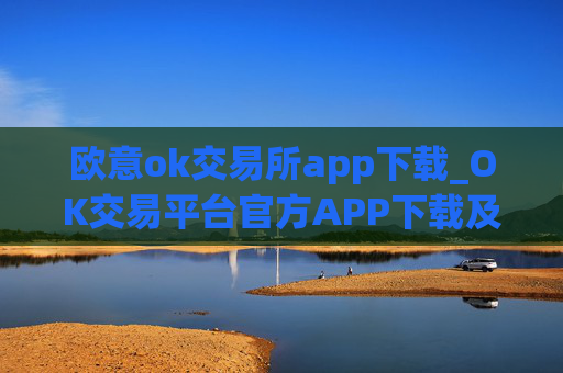 欧意ok交易所app下载_OK交易平台官方APP下载及安装指南