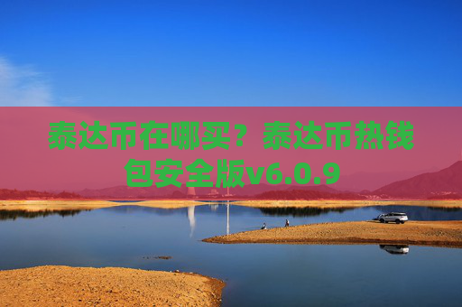 泰达币在哪买？泰达币热钱包安全版v6.0.9