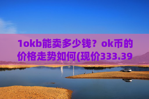 1okb能卖多少钱？ok币的价格走势如何(现价333.398元)