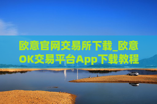 欧意官网交易所下载_欧意OK交易平台App下载教程