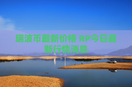 瑞波币最新价格 RP今日最新行情消息