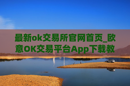 最新ok交易所官网首页_欧意OK交易平台App下载教程
