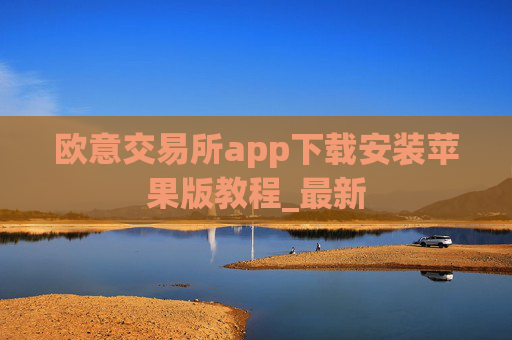 欧意交易所app下载安装苹果版教程_最新