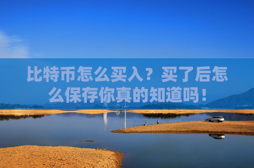 比特币怎么买入？买了后怎么保存你真的知道吗！