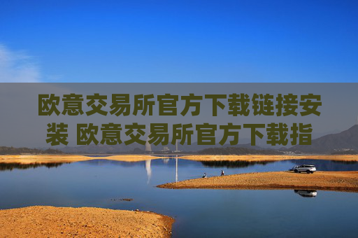 欧意交易所官方下载链接安装 欧意交易所官方下载指南