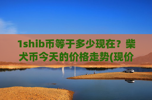 1shib币等于多少现在？柴犬币今天的价格走势(现价0.00016427元)