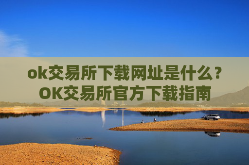 ok交易所下载网址是什么？OK交易所官方下载指南
