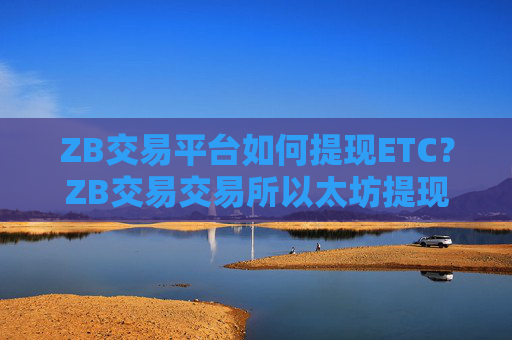 ZB交易平台如何提现ETC？ZB交易交易所以太坊提现教程