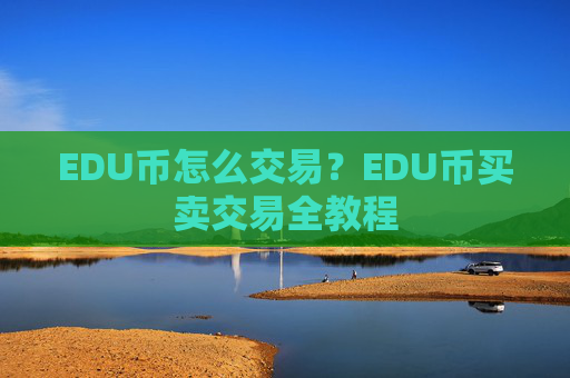 EDU币怎么交易？EDU币买卖交易全教程