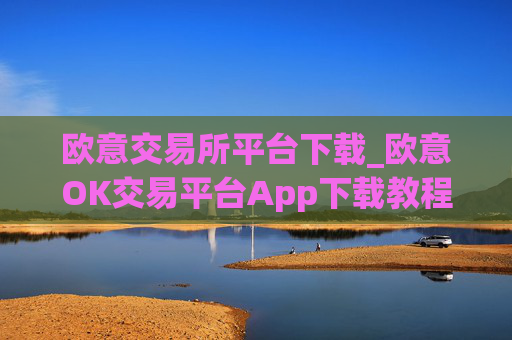 欧意交易所平台下载_欧意OK交易平台App下载教程