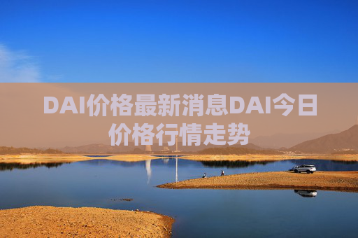 DAI价格最新消息DAI今日价格行情走势