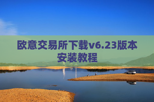 欧意交易所下载v6.23版本安装教程