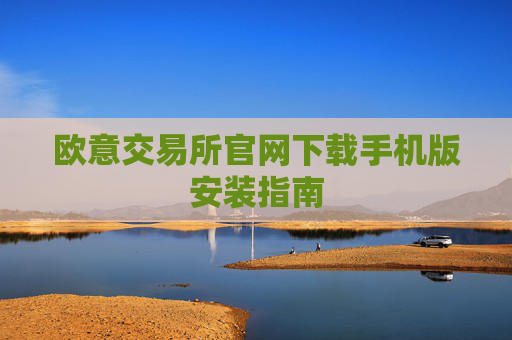 欧意交易所官网下载手机版安装指南