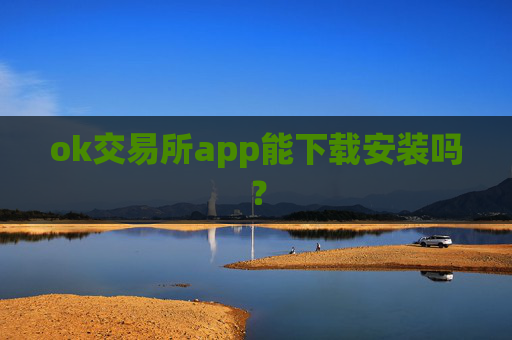 ok交易所app能下载安装吗？