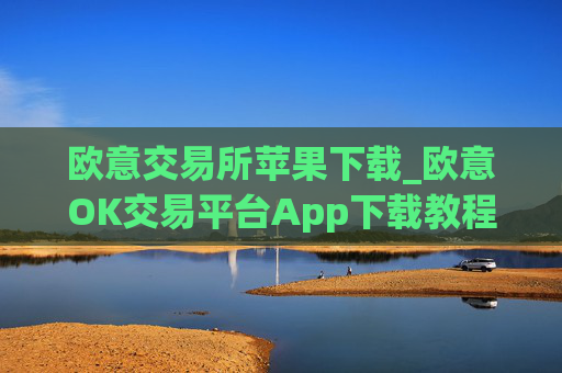 欧意交易所苹果下载_欧意OK交易平台App下载教程
