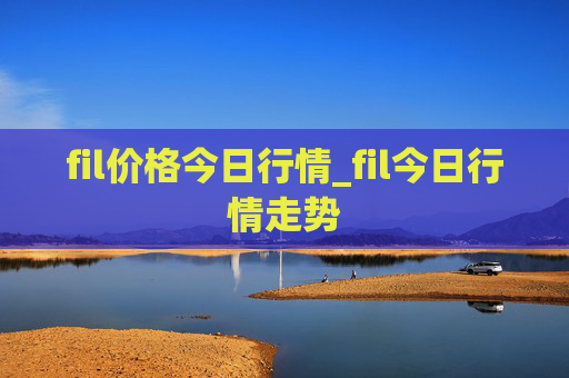 fil价格今日行情_fil今日行情走势