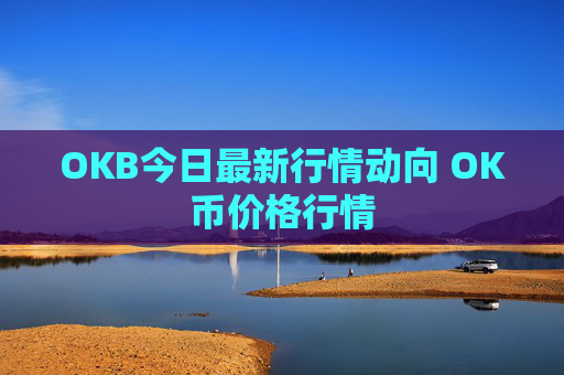 OKB今日最新行情动向 OK币价格行情