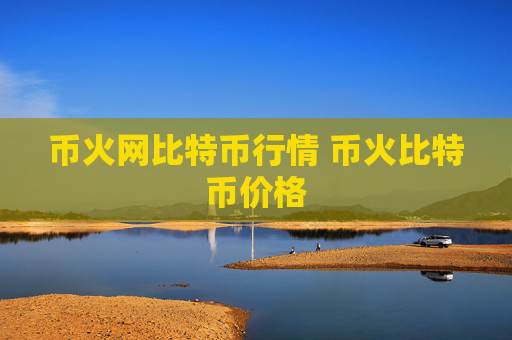 币火网比特币行情 币火比特币价格
