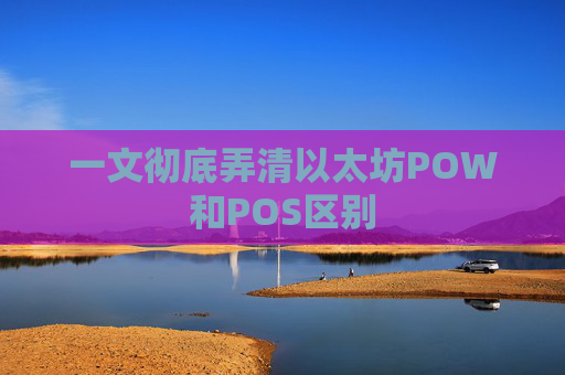 一文彻底弄清以太坊POW和POS区别