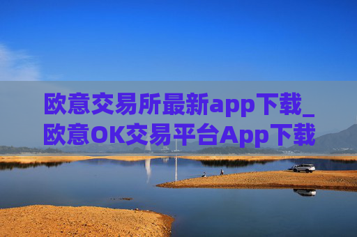 欧意交易所最新app下载_欧意OK交易平台App下载教程
