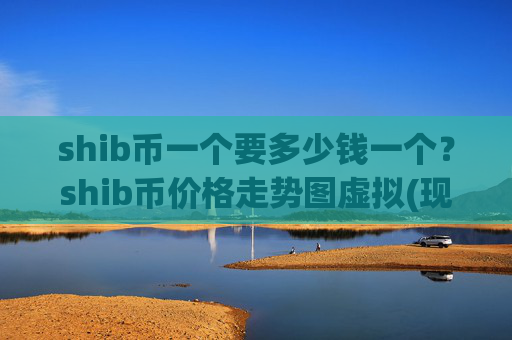 shib币一个要多少钱一个？shib币价格走势图虚拟(现价0.00016668元)