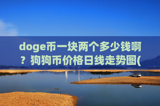 doge币一块两个多少钱啊？狗狗币价格日线走势图(现价2.4714元)