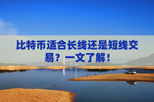 比特币适合长线还是短线交易？一文了解！