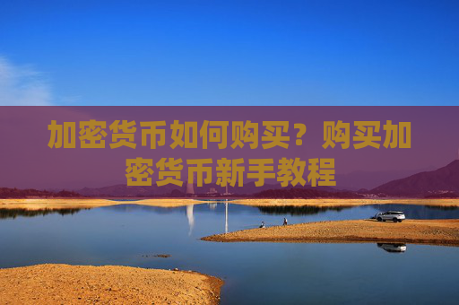 加密货币如何购买？购买加密货币新手教程