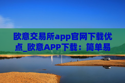 欧意交易所app官网下载优点_欧意APP下载:简单易上手,安全便捷