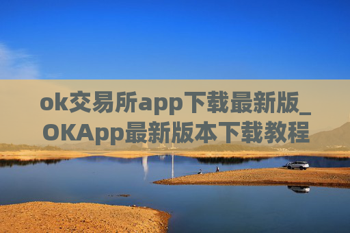 ok交易所app下载最新版_OKApp最新版本下载教程指南