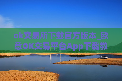 ok交易所下载官方版本_欧意OK交易平台App下载教程
