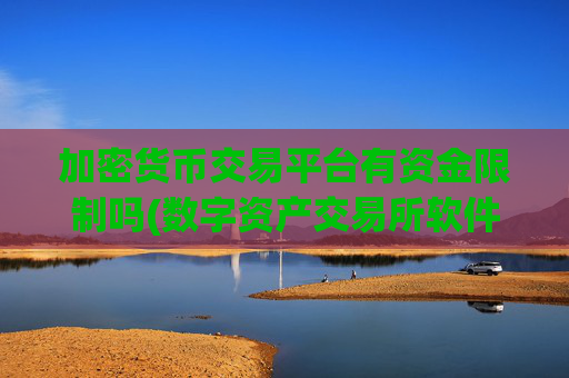 加密货币交易平台有资金限制吗(数字资产交易所软件解析)