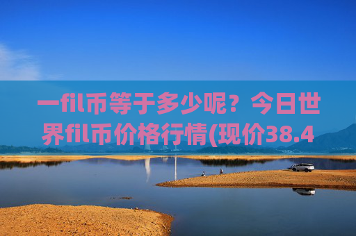 一fil币等于多少呢？今日世界fil币价格行情(现价38.478元)