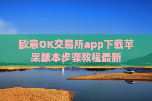 欧意OK交易所app下载苹果版本步骤教程最新