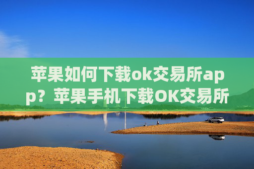 苹果如何下载ok交易所app?苹果手机下载OK交易所教程
