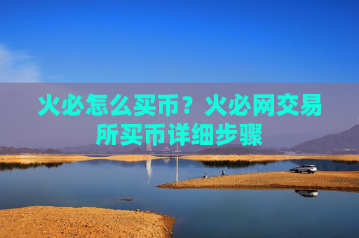 火必怎么买币?火必网交易所买币详细步骤
