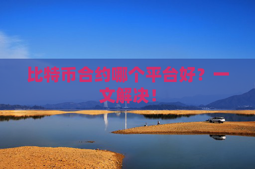 比特币合约哪个平台好？一文解决！