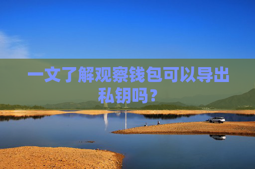 一文了解观察钱包可以导出私钥吗？